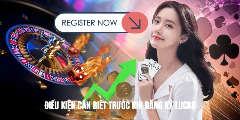 Điều Kiện Cần Biết Trước Khi Đăng Ký Luck8