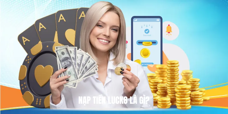 Nạp Tiền Luck8 Là Gì?