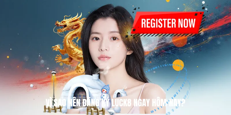 Vì Sao Nên Đăng Ký Luck8 Ngay Hôm Nay?