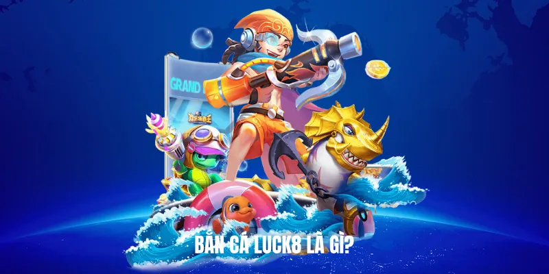 Bắn Cá Luck8 Là Gì?