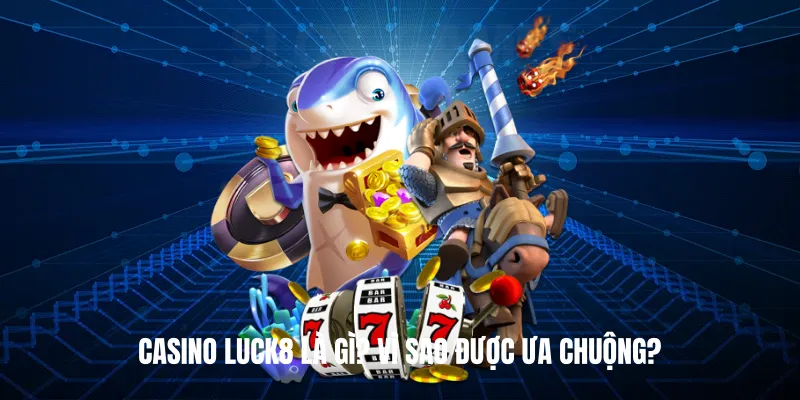 Casino Luck8 Là Gì? Vì Sao Được Ưa Chuộng?