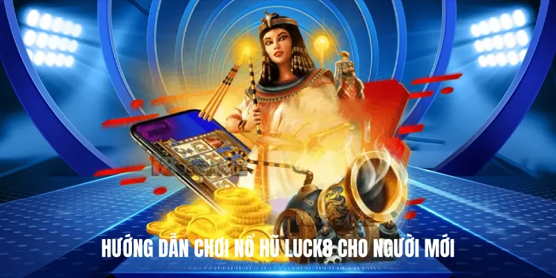 Hướng Dẫn Chơi Nổ Hũ Luck8 Cho Người Mới