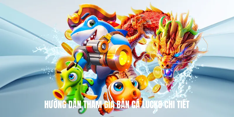 Hướng Dẫn Tham Gia Bắn Cá Luck8 Chi Tiết