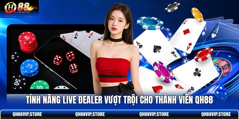 Tính năng live dealer vượt trội cho thành viên QH88