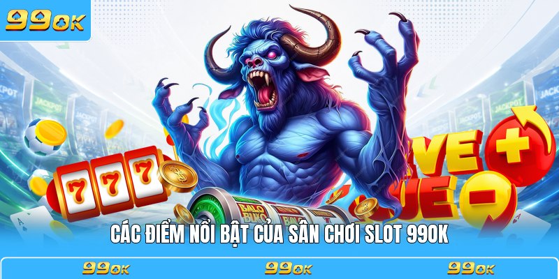 Các điểm nổi bật của sân chơi slot 99OK