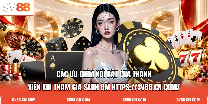 Các ưu điểm nổi bật của thành viên khi tham gia sảnh bài https://sv88.cn.com/