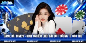 Game Bài MM99 - Kinh Nghiệm Chơi Bài Đổi Thưởng Từ Cao Thủ