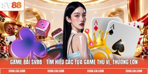Game Bài SV88 - Tìm Hiểu Các Tựa Game Thú Vị, Thưởng Lớn
