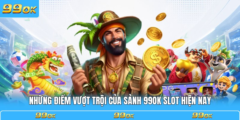 Những điểm vượt trội của sảnh 99OK slot hiện nay