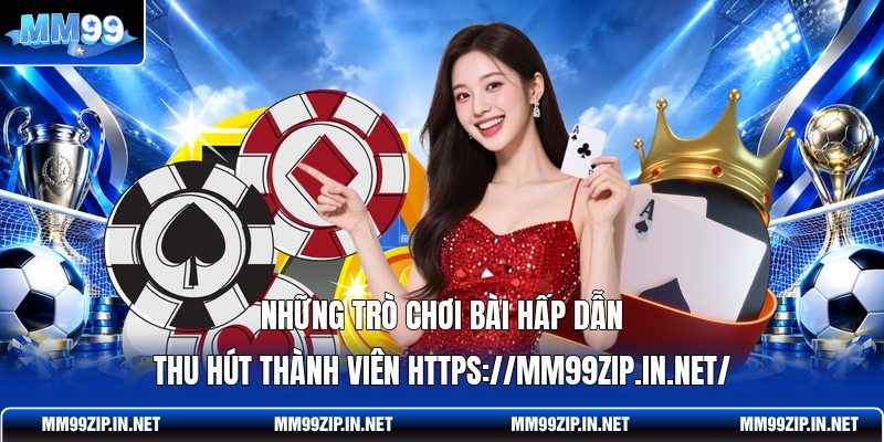 Những trò chơi bài hấp dẫn thu hút thành viên https://mm99zip.in.net/