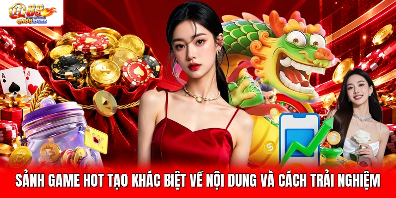 Sảnh game hot tạo khác biệt về nội dung và cách trải nghiệm
